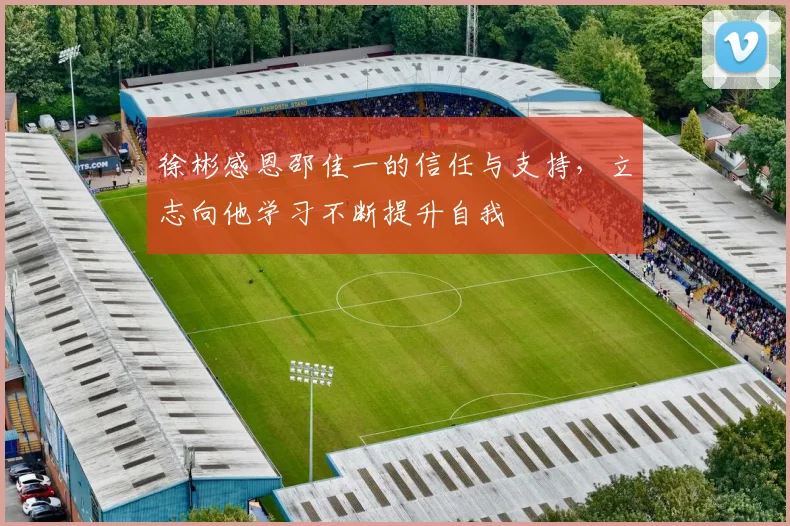 徐彬感恩邵佳一的信任与支持，立志向他学习不断提升自我