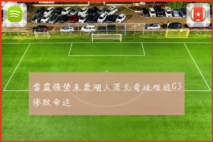 雷霆强势来袭湖人若无奇迹难逃G3惨败命运