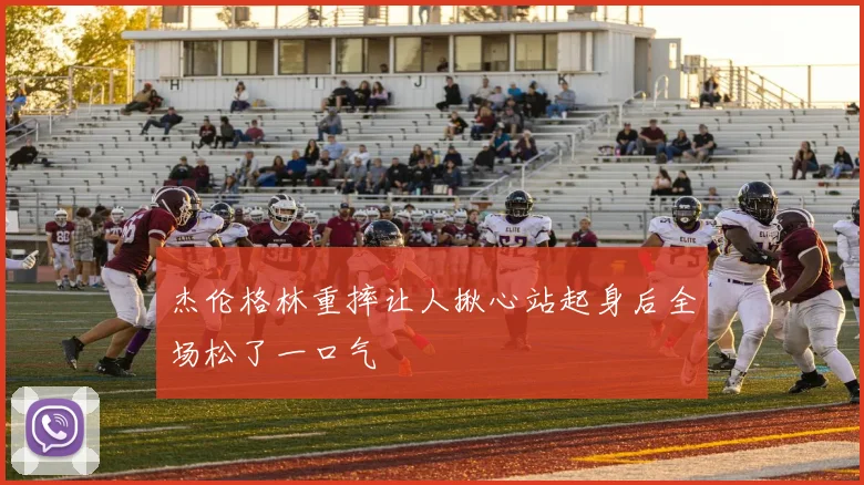 杰伦格林重摔让人揪心站起身后全场松了一口气