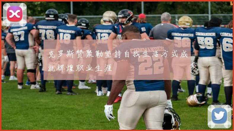 克罗斯赞聚勒坚持自我生活方式成就辉煌职业生涯