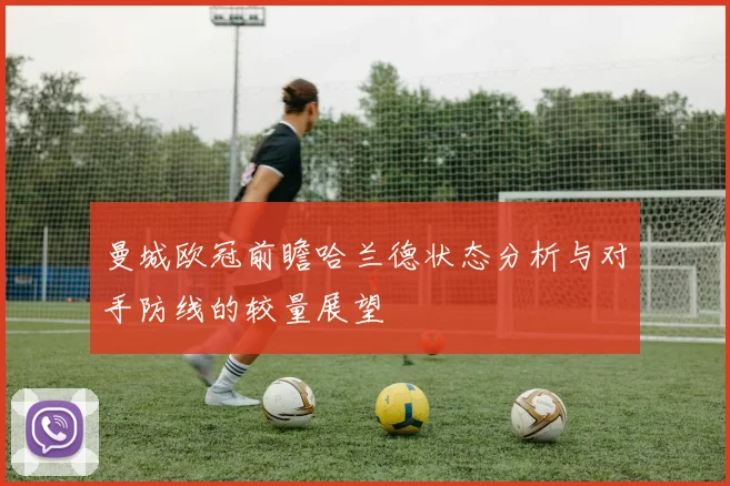 曼城欧冠前瞻哈兰德状态分析与对手防线的较量展望