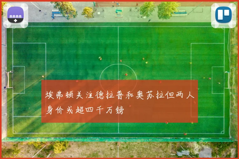 埃弗顿关注德拉普和奥苏拉但两人身价或超四千万镑
