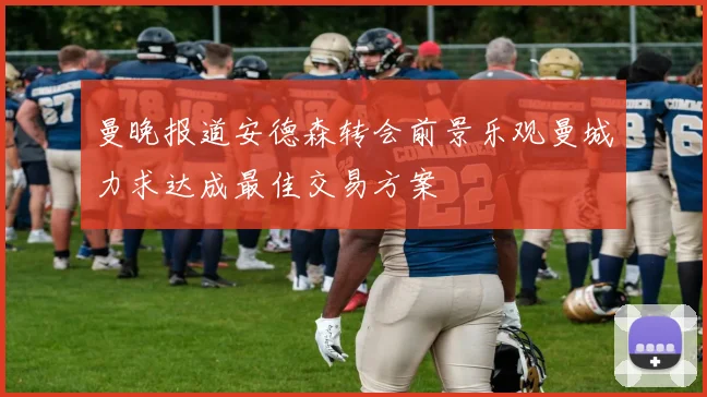 曼晚报道安德森转会前景乐观曼城力求达成最佳交易方案