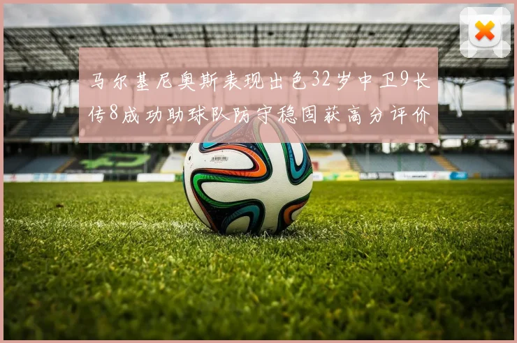 马尔基尼奥斯表现出色32岁中卫9长传8成功助球队防守稳固获高分评价