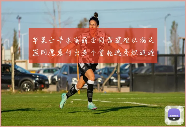 华莱士寻求高薪合同雷霆难以满足篮网愿意付出多个首轮选秀权追逐