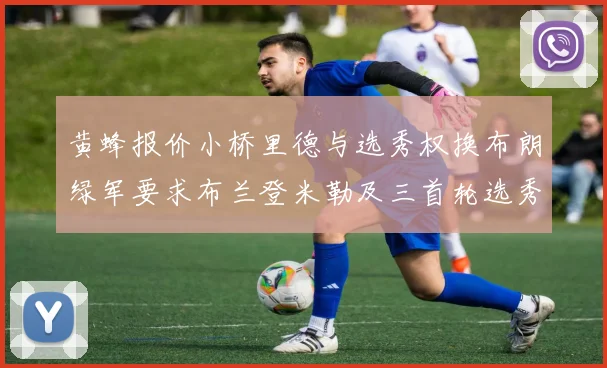 黄蜂报价小桥里德与选秀权换布朗绿军要求布兰登米勒及三首轮选秀权