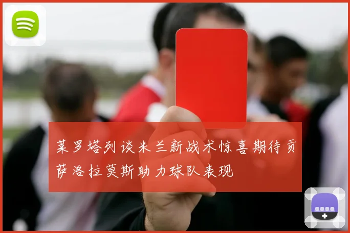 莱罗塔列谈米兰新战术惊喜期待贡萨洛拉莫斯助力球队表现