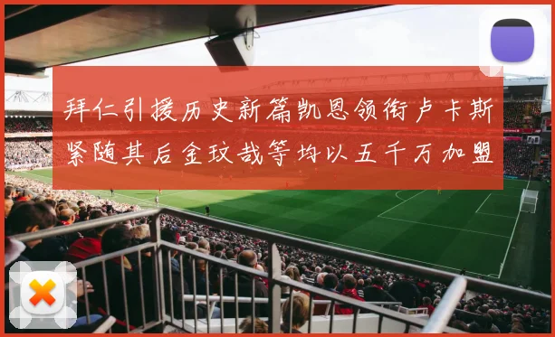 拜仁引援历史新篇凯恩领衔卢卡斯紧随其后金玟哉等均以五千万加盟